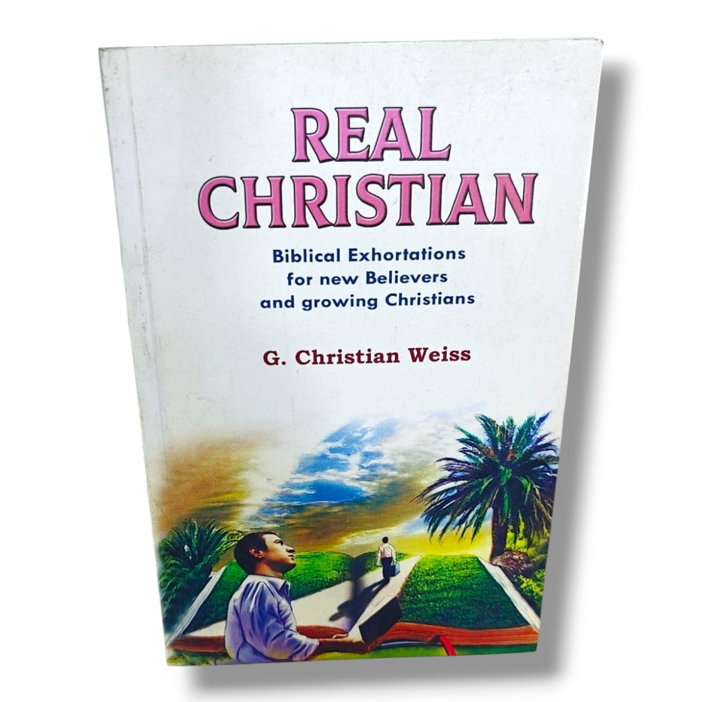 Real Christian: Biblical Exhortations for New Believers and Growing Christians by G. Christian Weiss | Discipleship Book