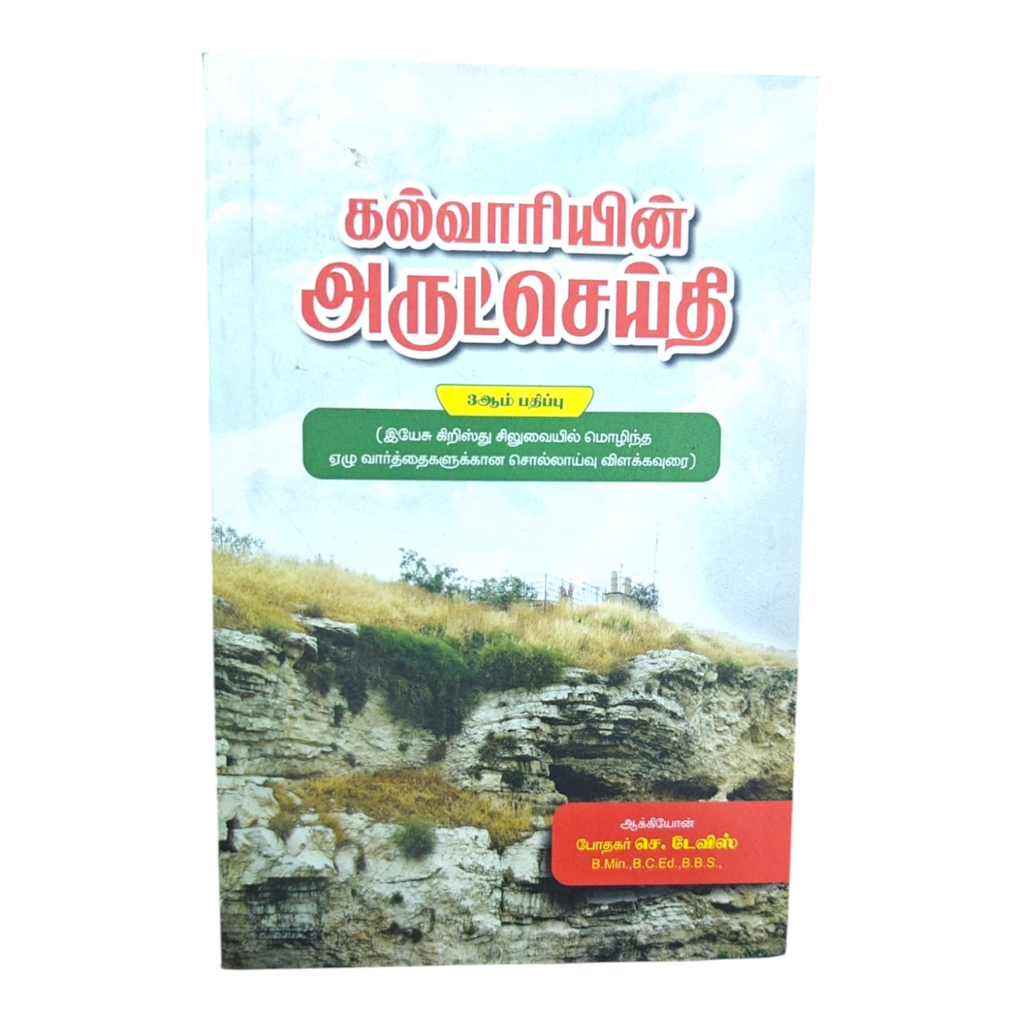 கல்வாரியின் அருட்செய்தி 3ஆம் பதிப்பு (இயேசு கிறிஸ்து சிலுவையில் மொழிந்த ஏழு வார்த்தைகளுக்கான சொல்லாய்வு விளக்கவுரை) ஆக்கியோன் போதகர் செ. டேவிஸ்