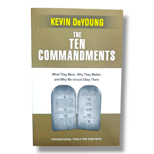 The Ten Commandments: What They Mean, Why They Matter, and Why We Should Obey Them by Kevin DeYoung | Biblical Foundations, Faith & Christian