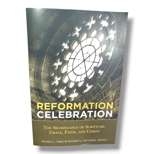 Reformation Celebration: The Significance of Scripture, Grace, Faith, and Christ by Gordon L. Isaac & Eckhard J. Schnabel | Christian Theology,
