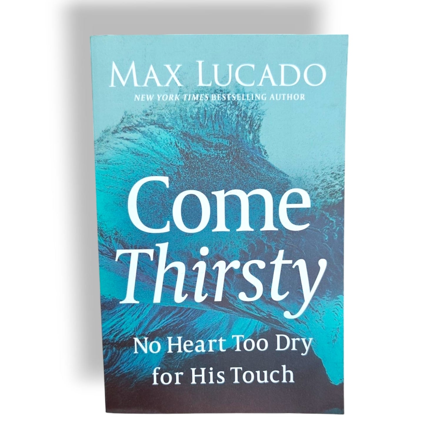 Come Thirsty: No Heart Too Dry for His Touch by Max Lucado | Christian Devotional, Spiritual Renewal & Grace Book