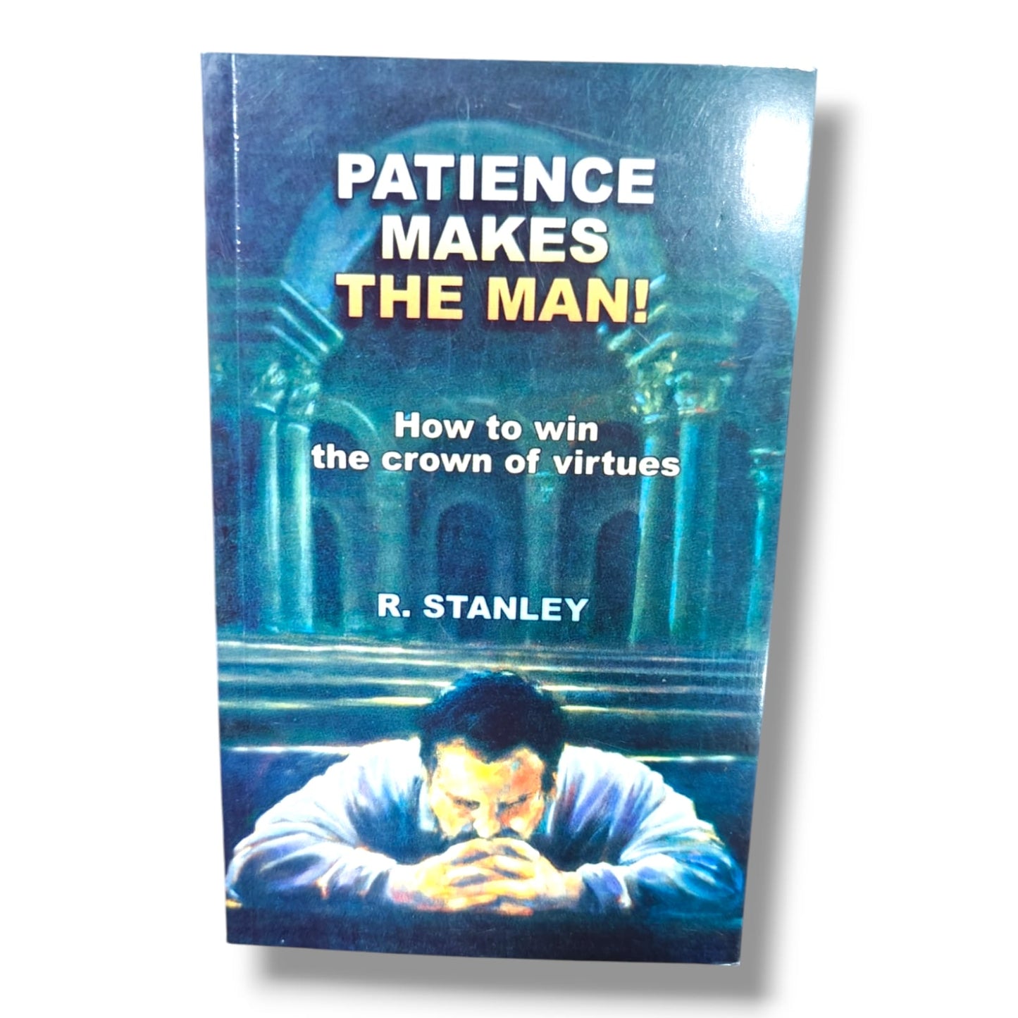 Patience Makes the Man! by R. Stanley | How to Win the Crown of Virtues – Christian Living & Character Building Book