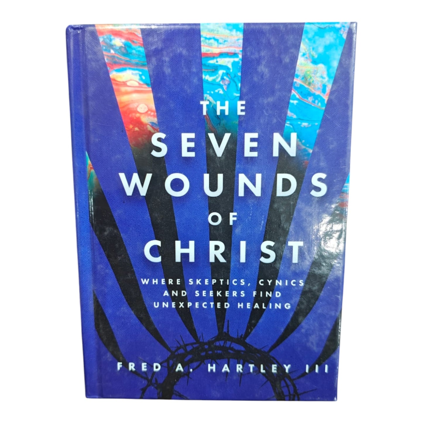 The Seven Wounds of Christ: Where Skeptics, Cynics, and Seekers Find Unexpected Healing by Fred A. Hartley III | Christian Spiritual Growth Book