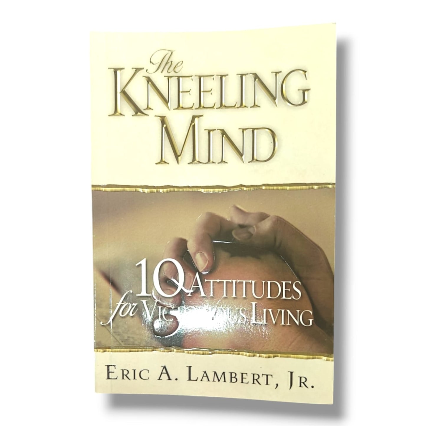 The Kneeling Mind: 10 Attitudes for Victorious Living | Eric A. Lambert Jr | English Christian Book