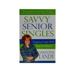 Savvy Senior Singles: Navigating the Singles World From Age 50 and Beyond