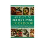 The 40 Days to Better Living Cookbook: Your Easy-to-Use Guide to Delicious, Healthful Meals