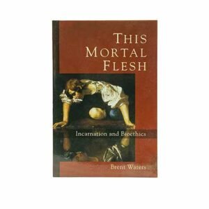 This Mortal Flesh: Incarnation and Bioethics