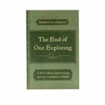 The End of Our Exploring: A Book about Questioning and the Confidence of Faith