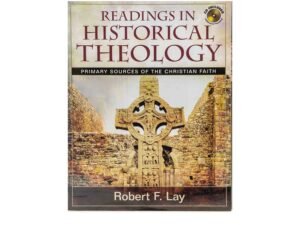 Readings in Historical Theology: Primary Sources of the Christian Faith