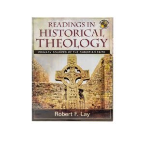 Readings in Historical Theology: Primary Sources of the Christian Faith