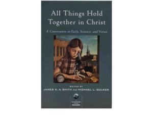 All Things Hold Together in Christ: A Conversation on Faith, Science, and Virtue