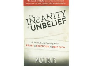 The Insanity of Unbelief: A Journalist's Journey fro Belief to Skepticism to Deep Faith