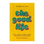 The Good Life: What Jesus Teaches about Finding True Happiness