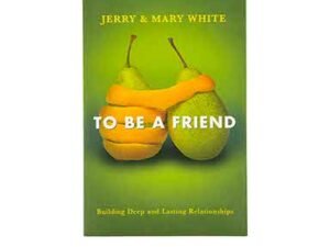 To be a Friend: Building Deep and Lasting Relationships