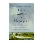 Every Woman a Theologian: Know What You Believe. Live It Confidently. Communicate It Graciously