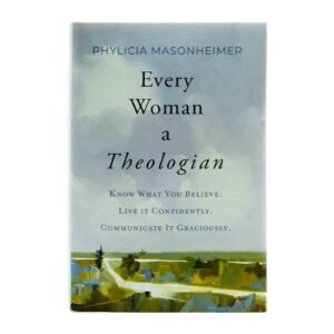 Every Woman a Theologian: Know What You Believe. Live It Confidently. Communicate It Graciously