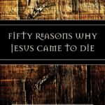 Fifty Reasons Why Jesus Came to Die