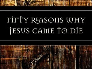 Fifty Reasons Why Jesus Came to Die