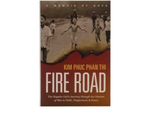 Fire Road: The Napalm Girl’s Journey through the Horrors of War to Faith, Forgiveness, and Peace