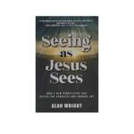 Seeing as Jesus Sees: Now a New Perspective can Defeat the Darkness and Awaken Joy