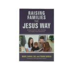Raising Families the Jesus Way: Biblical Insights for Godly Parenting and Shaping Future Generations