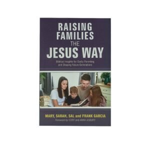 Raising Families the Jesus Way: Biblical Insights for Godly Parenting and Shaping Future Generations