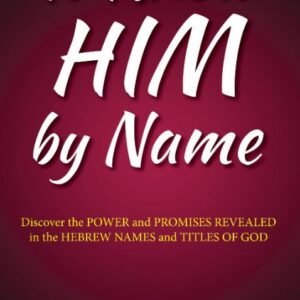 To Know Him by Name: Discover the Power and Promises Revealed in the Hebrew names and Titles of God