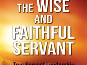 The Wise and Faithful Servant: True Servant Leadership