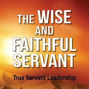 The Wise and Faithful Servant: True Servant Leadership