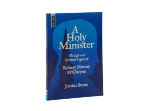 A Holy Minister: The Life and Spiritual Legacy of Robert Murray M'Cheyne