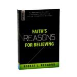 Faith's Reasons for Believing: An Apologetic Antidote to Mindless Christianity (and Thoughtless Atheism)