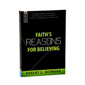 Faith's Reasons for Believing: An Apologetic Antidote to Mindless Christianity (and Thoughtless Atheism)