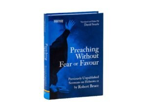Preaching Without Fear Or Favour: Previously Unpublished Sermons on Hebrews 11 by Robert Bruce