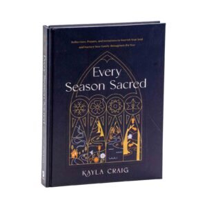 Every Season Sacred: Reflections, Prayers, and Invitations to Nourish Your Soul and Nurture Your Family throughout the Year