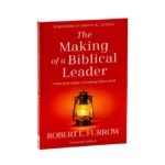 The Making of a Biblical Leader: A Practical Guide to Leading Others Well