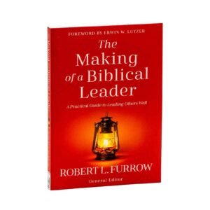 The Making of a Biblical Leader: A Practical Guide to Leading Others Well