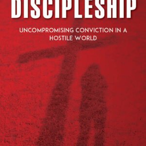 Radical Discipleship: UnCompramising Conviction in a Hostile World