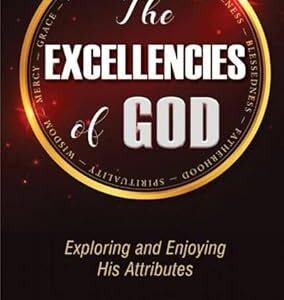 The Excellencies of God: Exploring and Enjoying His Attributes