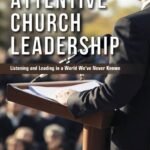 Attentive Church Leadership: Listening and Leading in a World we have Never Known